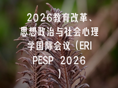 2026教育改革、思想政治与社会心理学国际会议(ERIPESP 2026)