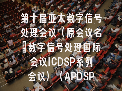 第十届亚太数字信号处理会议(原会议名:数字信号处理国际会议ICDSP系列会议)(APDSP 2026)