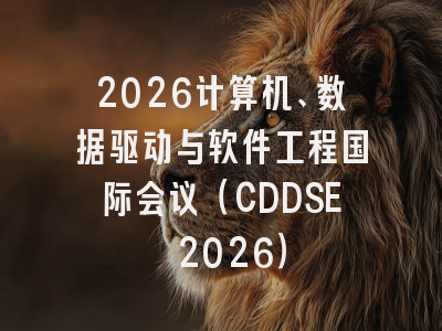 2026计算机、数据驱动与软件工程国际会议(CDDSE 2026)