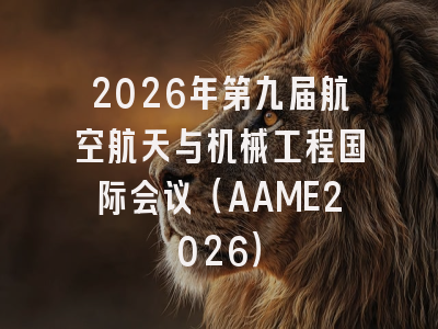 2026年第九届航空航天与机械工程国际会议(AAME2026)