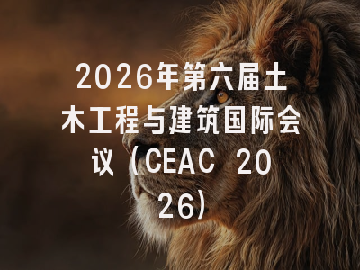 2026年第六届土木工程与建筑国际会议(CEAC 2026)