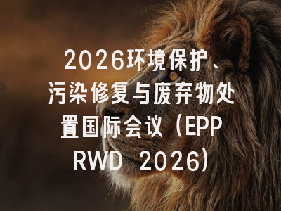 2026环境保护、污染修复与废弃物处置国际会议(EPPRWD 2026)