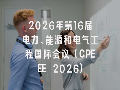 2026年第16届电力、能源和电气工程国际会议（CPEEE 2026）