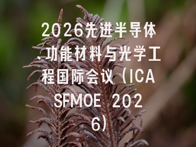 2026先进半导体、功能材料与光学工程国际会议（ICASFMOE 2026）