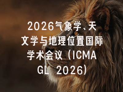 2026气象学、天文学与地理位置国际学术会议（ICMAGL 2026）