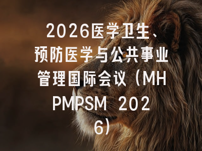 2026医学卫生、预防医学与公共事业管理国际会议(MHPMPSM 2026)