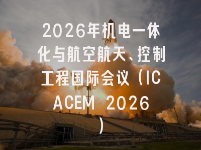 2026年机电一体化与航空航天、控制工程国际会议（ICACEM 2026）