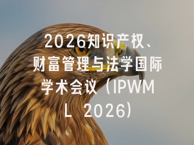 2026知识产权、财富管理与法学国际学术会议(IPWML 2026)