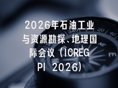 2026年石油工业与资源勘探、地理国际会议（ICREGPI 2026）