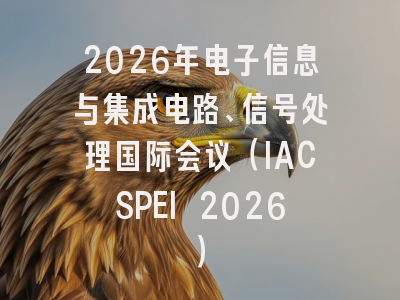 2026年电子信息与集成电路、信号处理国际会议(IACSPEI 2026)