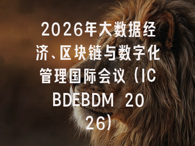 2026年大数据经济、区块链与数字化管理国际会议（ICBDEBDM 2026）