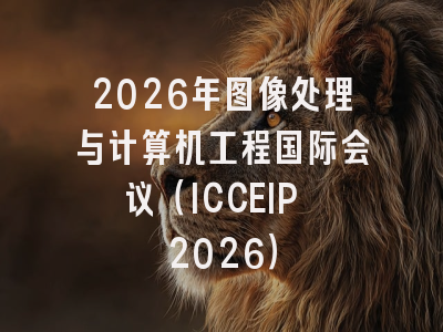 2026年图像处理与计算机工程国际会议（ICCEIP 2026）