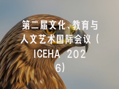 第二届文化、教育与人文艺术国际会议(ICEHA 2026)