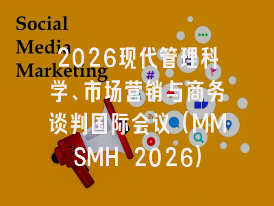 2026现代管理科学、市场营销与商务谈判国际会议（MMSMH 2026）