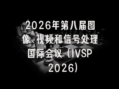 2026年第八届图像、视频和信号处理国际会议(IVSP 2026)