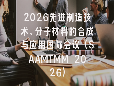 2026先进制造技术、分子材料的合成与应用国际会议（SAAMTMM 2026）