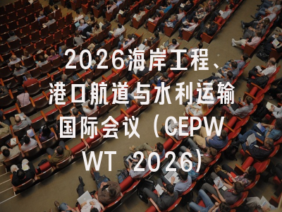 2026海岸工程、港口航道与水利运输国际会议(CEPWWT 2026)