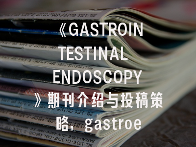 《GASTROINTESTINAL ENDOSCOPY》期刊介绍与投稿策略,gastroenterology journal