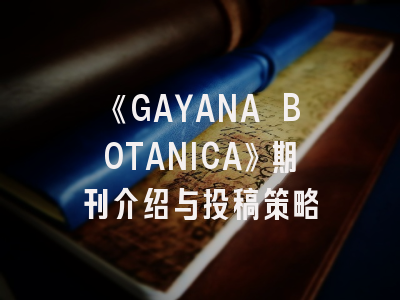 《GAYANA BOTANICA》期刊介绍与投稿策略