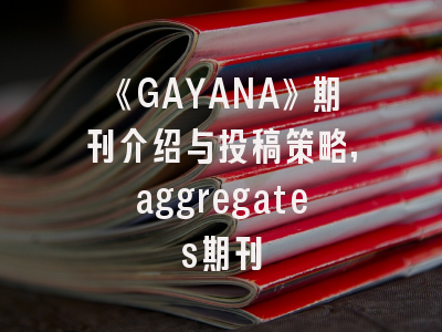 《GAYANA》期刊介绍与投稿策略,aggregates期刊