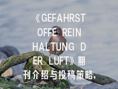 《GEFAHRSTOFFE REINHALTUNG DER LUFT》期刊介绍与投稿策略,geofluids期刊怎么样