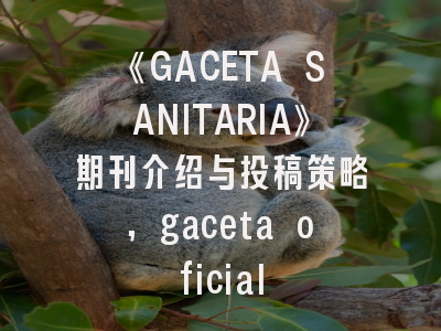 《GACETA SANITARIA》期刊介绍与投稿策略,gaceta oficial