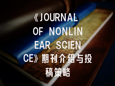 《JOURNAL OF NONLINEAR SCIENCE》期刊介绍与投稿策略