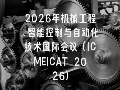 2026年机械工程、智能控制与自动化技术国际会议（ICMEICAT 2026）