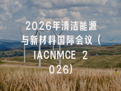 2026年清洁能源与新材料国际会议（IACNMCE 2026）