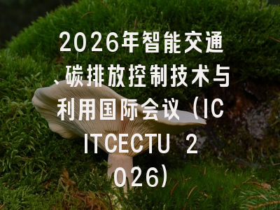 2026年智能交通、碳排放控制技术与利用国际会议（ICITCECTU 2026）