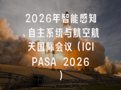 2026年智能感知、自主系统与航空航天国际会议（ICIPASA 2026）