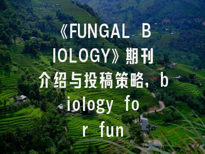 《FUNGAL BIOLOGY》期刊介绍与投稿策略,biology for fun