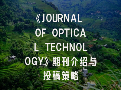 《JOURNAL OF OPTICAL TECHNOLOGY》期刊介绍与投稿策略