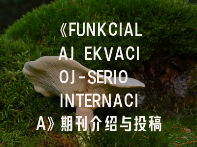 《FUNKCIALAJ EKVACIOJ-SERIO INTERNACIA》期刊介绍与投稿策略,fractals期刊怎么样