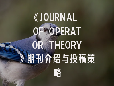 《JOURNAL OF OPERATOR THEORY》期刊介绍与投稿策略
