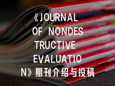 《JOURNAL OF NONDESTRUCTIVE EVALUATION》期刊介绍与投稿策略
