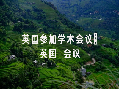 英国参加学术会议_英国 会议