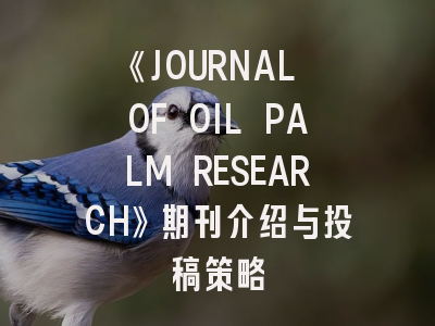 《JOURNAL OF OIL PALM RESEARCH》期刊介绍与投稿策略