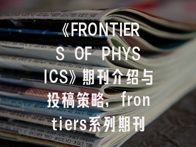 《FRONTIERS OF PHYSICS》期刊介绍与投稿策略,frontiers系列期刊