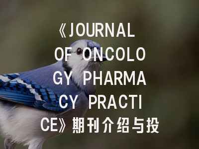 《JOURNAL OF ONCOLOGY PHARMACY PRACTICE》期刊介绍与投稿策略