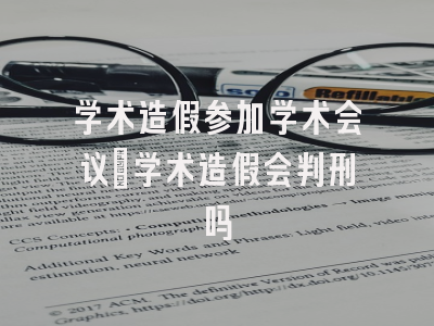 学术造假参加学术会议_学术造假会判刑吗