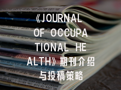 《JOURNAL OF OCCUPATIONAL HEALTH》期刊介绍与投稿策略