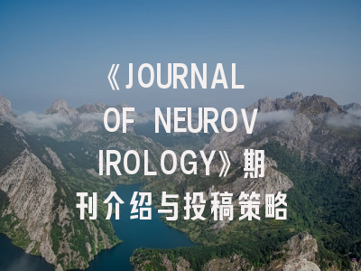 《JOURNAL OF NEUROVIROLOGY》期刊介绍与投稿策略