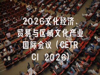 2026文化经济、贸易与区域文化产业国际会议（CETRCI 2026）
