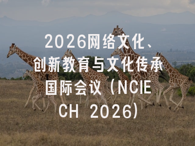 2026网络文化、创新教育与文化传承国际会议（NCIECH 2026）