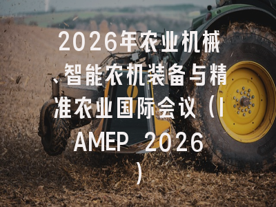 2026年农业机械、智能农机装备与精准农业国际会议（IAMEP 2026）
