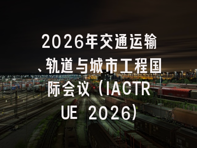 2026年交通运输、轨道与城市工程国际会议（IACTRUE 2026）