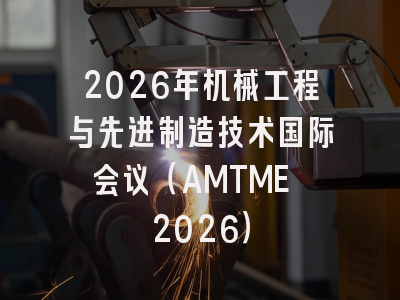 2026年机械工程与先进制造技术国际会议（AMTME 2026）