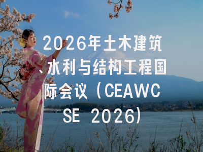 2026年土木建筑、水利与结构工程国际会议（CEAWCSE 2026）