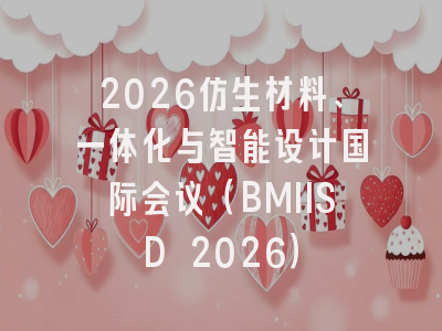 2026仿生材料、一体化与智能设计国际会议(BMIISD 2026)
